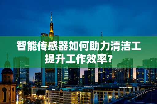 智能传感器如何助力清洁工提升工作效率？
