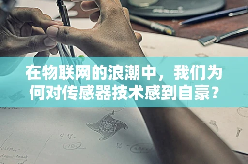 在物联网的浪潮中，我们为何对传感器技术感到自豪？