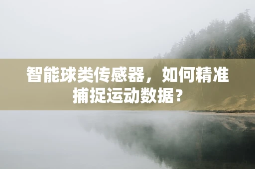 智能球类传感器，如何精准捕捉运动数据？