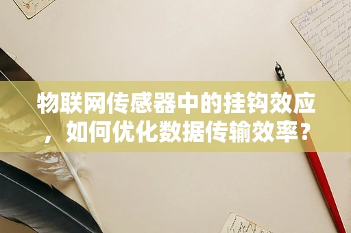 物联网传感器中的挂钩效应，如何优化数据传输效率？