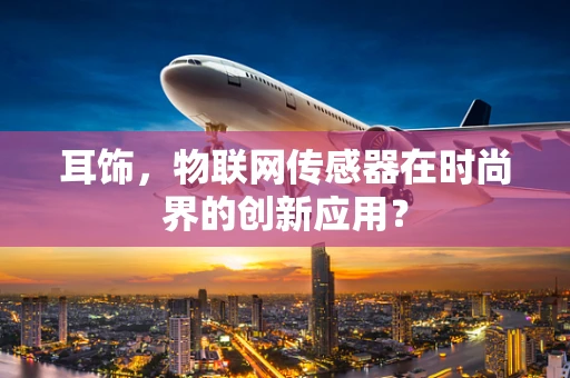 耳饰，物联网传感器在时尚界的创新应用？