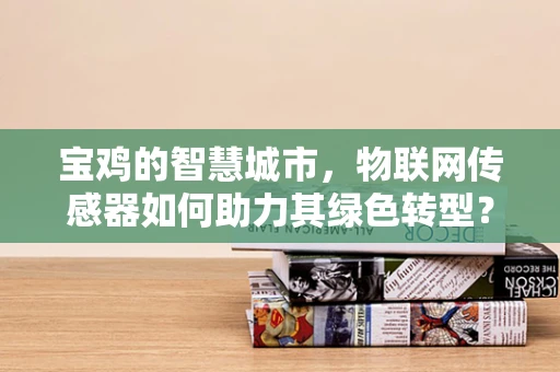 宝鸡的智慧城市，物联网传感器如何助力其绿色转型？