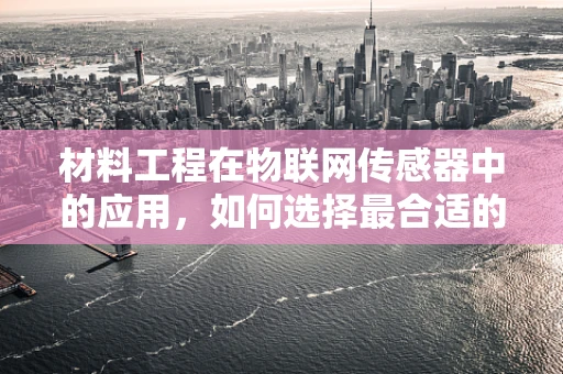 材料工程在物联网传感器中的应用，如何选择最合适的材料？