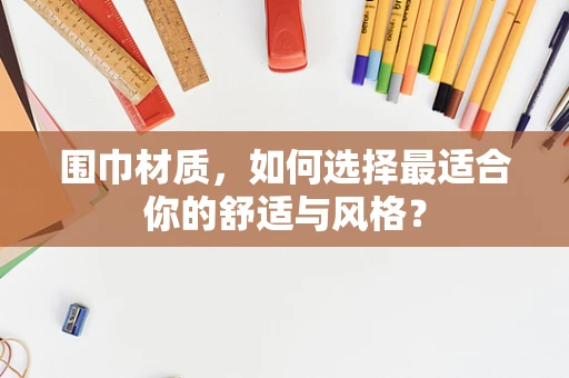 围巾材质，如何选择最适合你的舒适与风格？