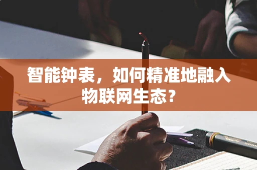 智能钟表，如何精准地融入物联网生态？