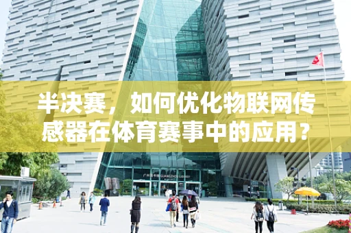 半决赛，如何优化物联网传感器在体育赛事中的应用？