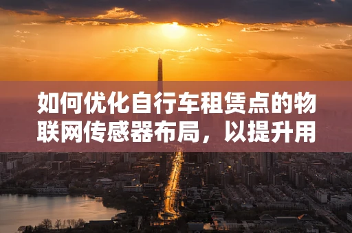 如何优化自行车租赁点的物联网传感器布局，以提升用户体验？