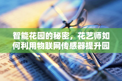 智能花园的秘密，花艺师如何利用物联网传感器提升园艺效率？