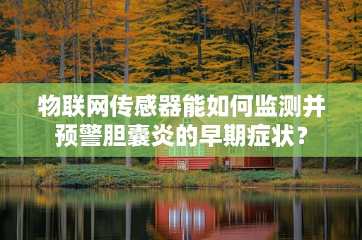 物联网传感器能如何监测并预警胆囊炎的早期症状？