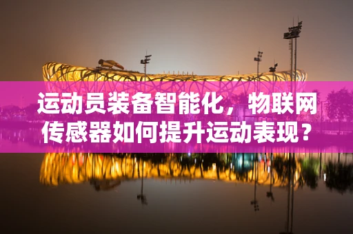 运动员装备智能化，物联网传感器如何提升运动表现？
