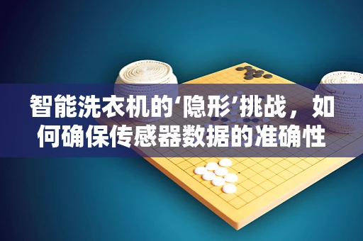 智能洗衣机的‘隐形’挑战，如何确保传感器数据的准确性与安全性？