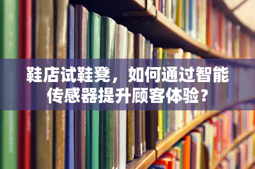 鞋店试鞋凳，如何通过智能传感器提升顾客体验？