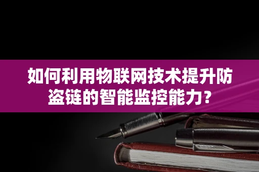 如何利用物联网技术提升防盗链的智能监控能力？