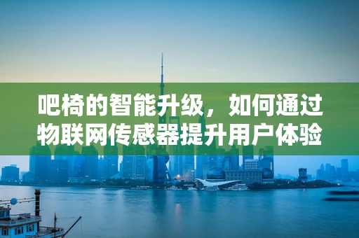 吧椅的智能升级，如何通过物联网传感器提升用户体验？