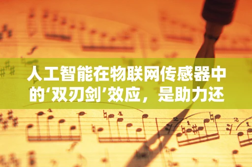 人工智能在物联网传感器中的‘双刃剑’效应，是助力还是挑战？