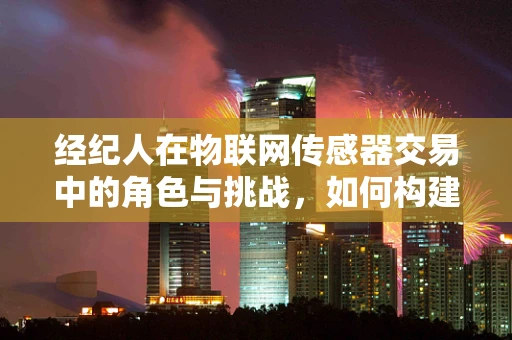 经纪人在物联网传感器交易中的角色与挑战，如何构建高效中介机制？