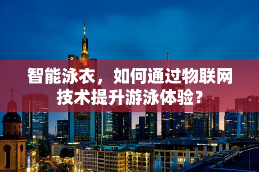 智能泳衣，如何通过物联网技术提升游泳体验？