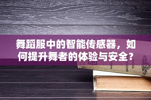 舞蹈服中的智能传感器，如何提升舞者的体验与安全？