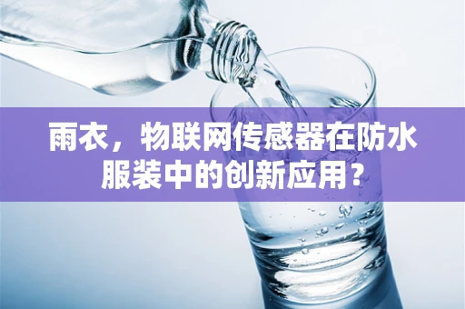 雨衣，物联网传感器在防水服装中的创新应用？