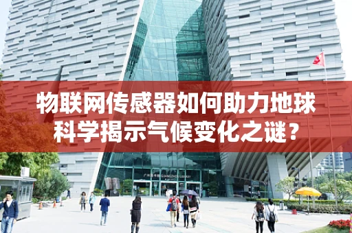 物联网传感器如何助力地球科学揭示气候变化之谜？