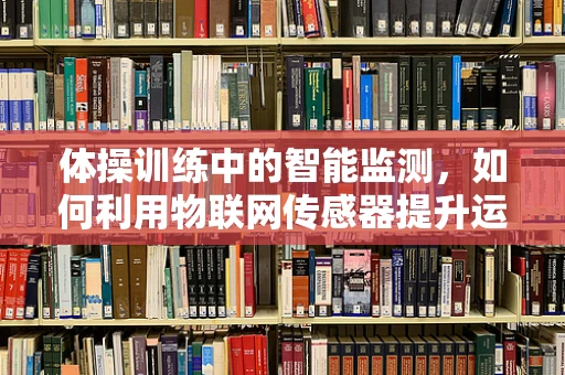 体操训练中的智能监测，如何利用物联网传感器提升运动员表现？