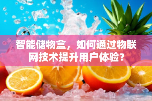 智能储物盒，如何通过物联网技术提升用户体验？