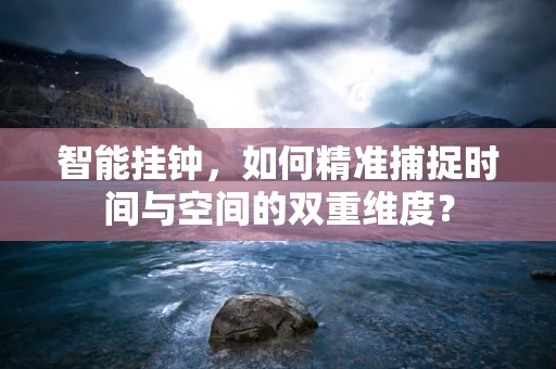 智能挂钟，如何精准捕捉时间与空间的双重维度？