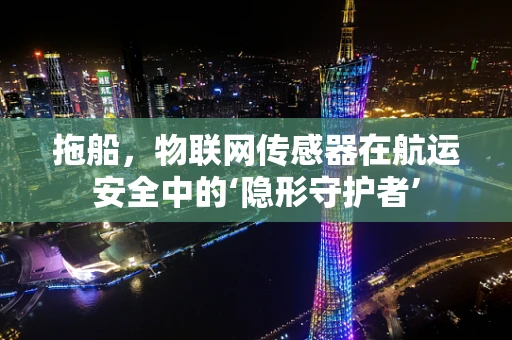 拖船，物联网传感器在航运安全中的‘隐形守护者’