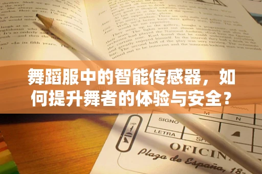 舞蹈服中的智能传感器，如何提升舞者的体验与安全？