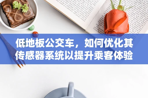 低地板公交车，如何优化其传感器系统以提升乘客体验？