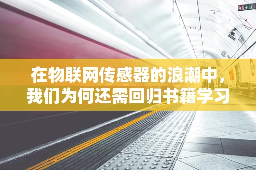在物联网传感器的浪潮中，我们为何还需回归书籍学习？
