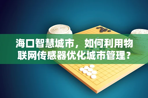 海口智慧城市，如何利用物联网传感器优化城市管理？