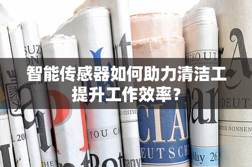 智能传感器如何助力清洁工提升工作效率？