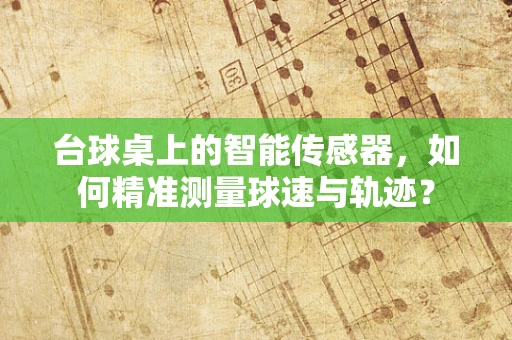 台球桌上的智能传感器，如何精准测量球速与轨迹？