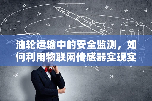油轮运输中的安全监测，如何利用物联网传感器实现实时监控？