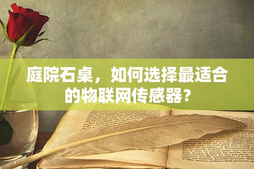 庭院石桌，如何选择最适合的物联网传感器？