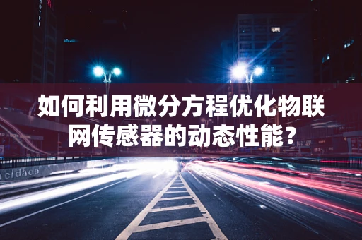 如何利用微分方程优化物联网传感器的动态性能？