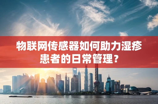 物联网传感器如何助力湿疹患者的日常管理？