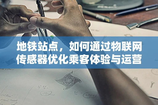 地铁站点，如何通过物联网传感器优化乘客体验与运营效率？