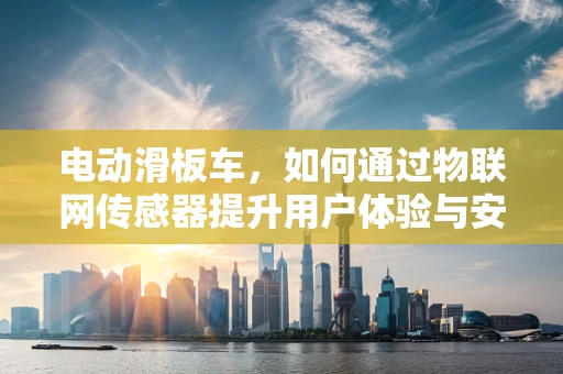 电动滑板车，如何通过物联网传感器提升用户体验与安全性？