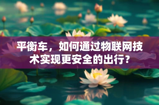 平衡车，如何通过物联网技术实现更安全的出行？