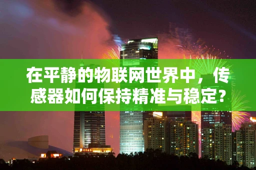 在平静的物联网世界中，传感器如何保持精准与稳定？