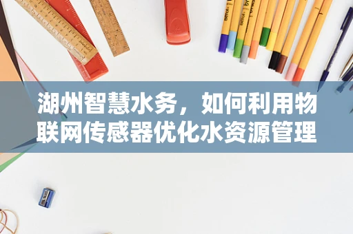 湖州智慧水务，如何利用物联网传感器优化水资源管理？