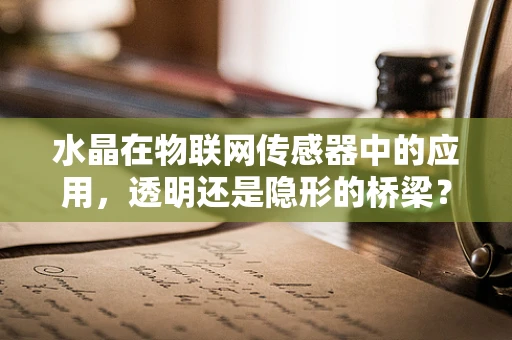 水晶在物联网传感器中的应用，透明还是隐形的桥梁？