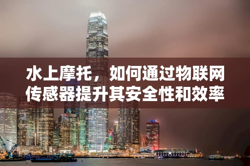 水上摩托，如何通过物联网传感器提升其安全性和效率？