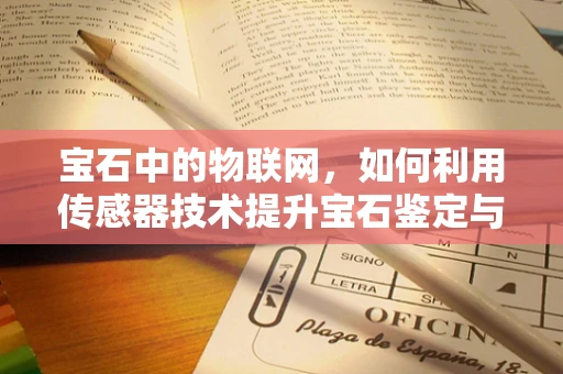 宝石中的物联网，如何利用传感器技术提升宝石鉴定与保护？
