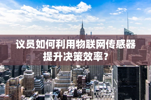 议员如何利用物联网传感器提升决策效率？