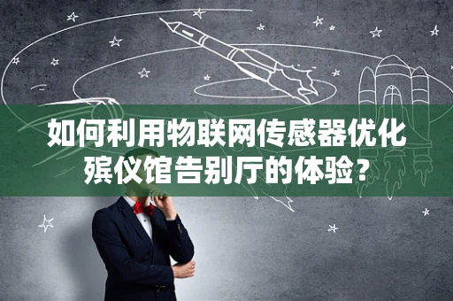如何利用物联网传感器优化殡仪馆告别厅的体验？