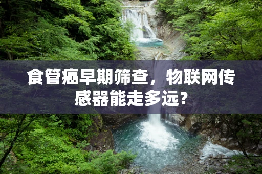 食管癌早期筛查，物联网传感器能走多远？