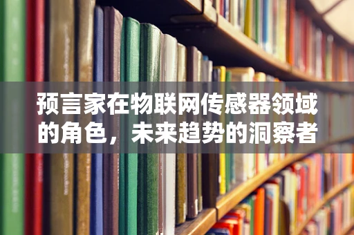 预言家在物联网传感器领域的角色，未来趋势的洞察者？